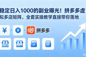 稳定日入 1000 的副业曝光!拼多多虚拟多店矩阵,全套实操教学直接带你落地