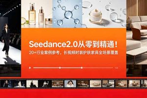 Seedance2.0从零到精通！20+行业案例参考，长视频时装护肤家具全场景覆盖