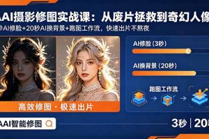 AI摄影修图实战课：从废片拯救 到 奇幻人像，3秒AI修脸+20秒AI换背景+跑图工作流，快速出片不熬夜