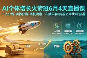 AI个体增长火箭班6月4天直播课，一人公司-实体获客-商机洞察，在躺平和内卷之间找到“普通人创收”的第三曲线