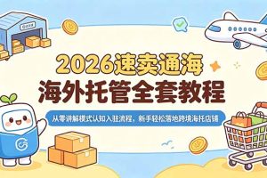 2026速卖通海外托管全套教程,从零讲解模式认知入驻流程,新手轻松落地跨境海托店铺
