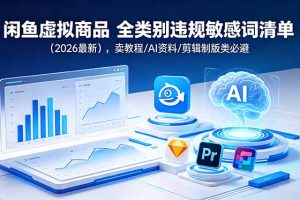 闲鱼虚拟商品 全类别违规敏感词清单(2026最新),卖教程/AI资料/剪辑制版类必避