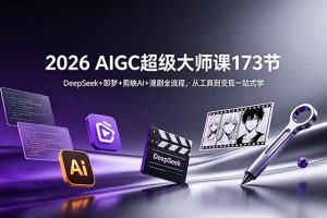 2026 AIGC超级大师课173节:DeepSeek+即梦+剪映AI+漫剧全流程,从工具到变现一站式学