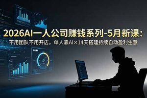 2026AI一人公司(OPC)赚钱系列-5月新课:不用团队不用开店,单人靠AI×14天搭建持续自动盈利生意