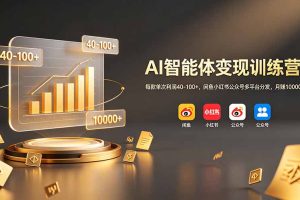 AI智能体变现训练营:每款单次利润40-100+,闲鱼小红书公众号多平台分发,月赚10000+