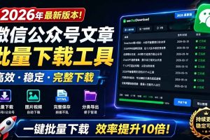 2026年最新版本!微信公众号文章批量下载工具,Github开源免费,支持公众号视频、音频、图片一键下载