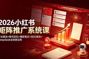 2026小红书矩阵推广系统课:平台算法+账号定位+爆款笔记+SEO排名+DeepSeek全场景应用