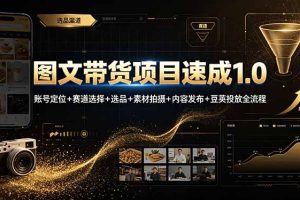 图文带货项目速成1.0：账号定位+赛道选择+选品+素材拍摄+内容发布+豆荚投放全流程