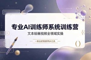 专业AI训练师系统训练营，文本绘画视频全领域实操，一套公式驾驭所有AI工具