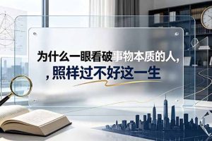 付费文章：为什么一眼看破事物本质的人，照样过不好这一生
