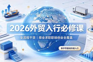 2026外贸入行必修课｜全流程干货，择业求职职场创业全覆盖，新手零基础快速入行