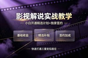 抖音影视解说实战教学,小白开通精选计划+独家签约,快速打通“基础收益+精选补贴+签约加成”的三重变现路径