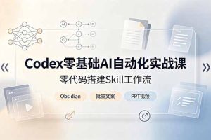 Codex零基础AI自动化实战课,零代码搭建Skill工作流,搭配Obsidian批量制作文案PPT视频