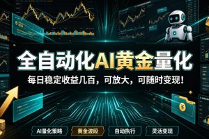 全自动化AI黄金量化，每日稳定收益几百，可放大，可随时变现！