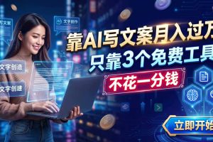 靠AI写文案月入过万，只靠3个免费工具，不花一分钱