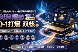 2026拼多多AI智创+利润爆破双核特训营-拆解2026年7月最新玩法，0-1打爆SOP