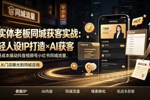 实体老板同城获客实战:轻人设IP打造×AI获客,低成本撬动抖音视频号小红书同城流量