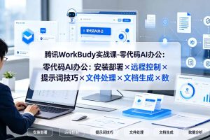腾讯WorkBuddy实战课-零代码AI办公:安装部署×远程控制×提示词技巧×文件处理×文档生成×数据分析