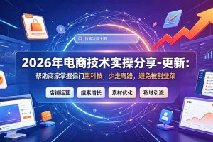 2026年电商技术实操分享-更新7月:帮助商家掌握偏门黑科技,少走弯路,避免被割韭菜