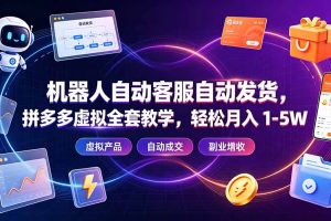 机器人自动客服自动发货，拼多多虚拟全套教学，轻松月入 1-5W