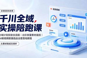 千川全域实操陪跑课：全域计划投放全流程｜出价放量素材追投｜AI做视频数据选品全套落地教程