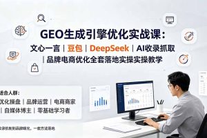 GEO生成引擎优化实战课:文心一言|豆包|DeepSeek|AI收录抓取|品牌电商优化全套落地实操教学