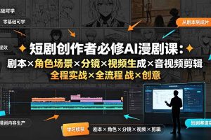 短剧创作者必修AI漫剧课:剧本×角色场景×分镜×视频生成×音视频剪辑×全流程实战×创意短片拆解
