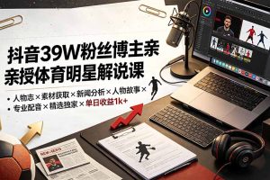 抖音39W粉丝博主亲授体育明星解说课:人物志×素材获取×新闻分析×人物故事×专业配音×精选独家×单日收益1k+